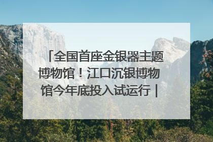 全国首座金银器主题博物馆！江口沉银博物馆今年底投入试运行｜万千气象看四川