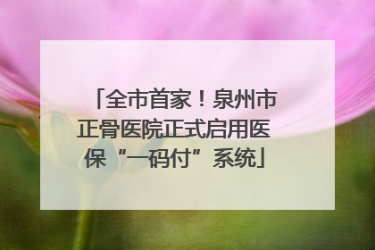 全市首家！泉州市正骨医院正式启用医保“一码付”系统