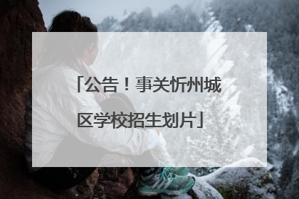 公告！事关忻州城区学校招生划片