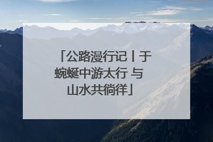 公路漫行记丨于蜿蜒中游太行 与山水共徜徉