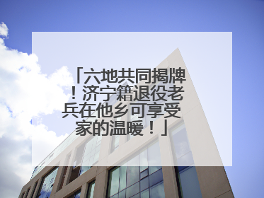 六地共同揭牌！济宁籍退役老兵在他乡可享受家的温暖！