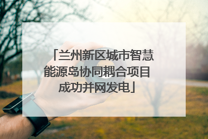 兰州新区城市智慧能源岛协同耦合项目成功并网发电