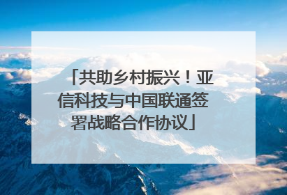 共助乡村振兴！亚信科技与中国联通签署战略合作协议