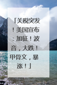 关税突发！美国宣布：加征！波音，大跌！甲骨文，暴涨！