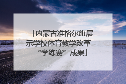 内蒙古准格尔旗展示学校体育教学改革“学练赛”成果
