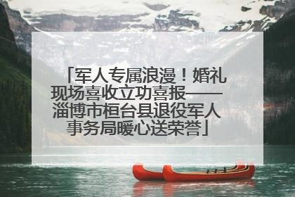 军人专属浪漫！婚礼现场喜收立功喜报——淄博市桓台县退役军人事务局暖心送荣誉