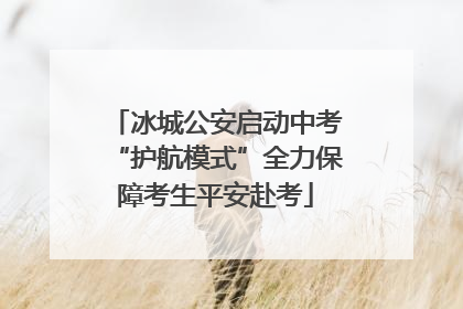 冰城公安启动中考“护航模式”全力保障考生平安赴考
