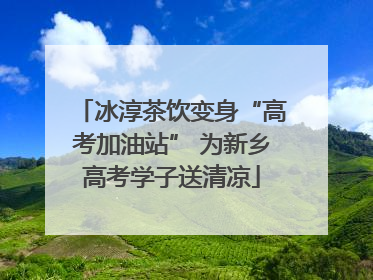 冰淳茶饮变身“高考加油站” 为新乡高考学子送清凉