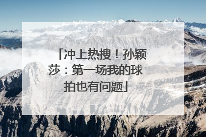 冲上热搜！孙颖莎：第一场我的球拍也有问题