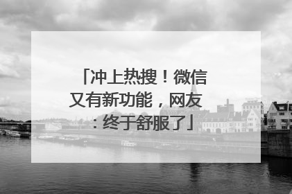 冲上热搜！微信又有新功能，网友：终于舒服了