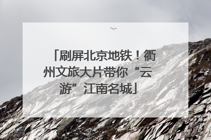 刷屏北京地铁！衢州文旅大片带你“云游”江南名城