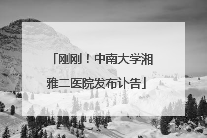 刚刚！中南大学湘雅二医院发布讣告