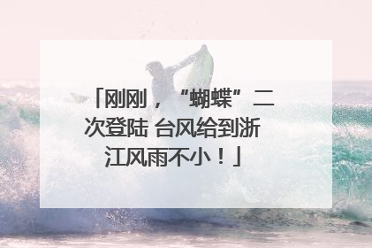 刚刚，“蝴蝶”二次登陆 台风给到浙江风雨不小！