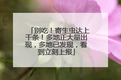 别吃！寄生虫达上千条！多地正大量出现，多地已发现，看到立刻上报