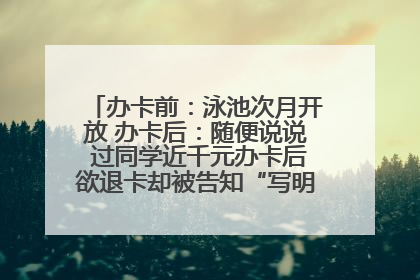 办卡前：泳池次月开放 办卡后：随便说说 过同学近千元办卡后欲退卡却被告知“写明不退不转”！