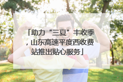 助力“三夏”丰收季，山东高速平度西收费站推出贴心服务
