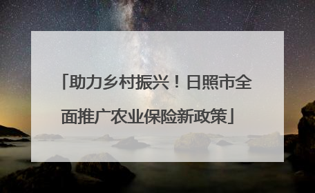 助力乡村振兴！日照市全面推广农业保险新政策