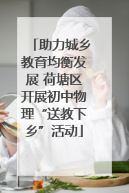 助力城乡教育均衡发展 荷塘区开展初中物理“送教下乡”活动
