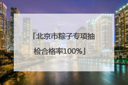 北京市粽子专项抽检合格率100%