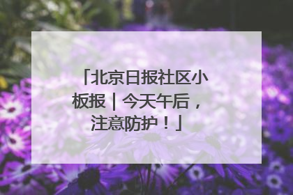 北京日报社区小板报｜今天午后，注意防护！