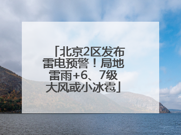 北京2区发布雷电预警！局地雷雨+6、7级大风或小冰雹