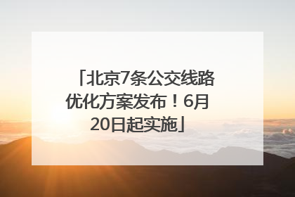 北京7条公交线路优化方案发布！6月20日起实施