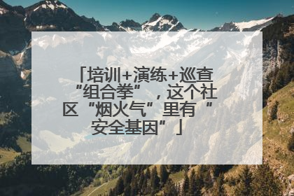 培训+演练+巡查“组合拳”，这个社区“烟火气”里有“安全基因”
