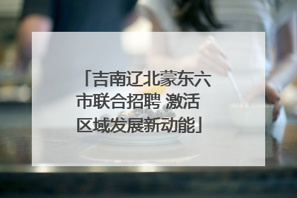 吉南辽北蒙东六市联合招聘 激活区域发展新动能