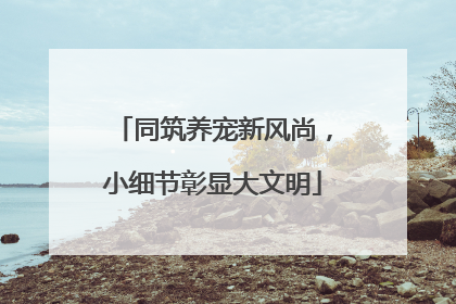 同筑养宠新风尚，小细节彰显大文明