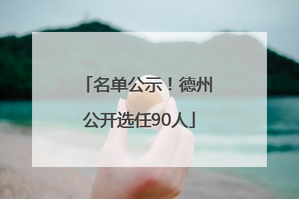 名单公示！德州公开选任90人