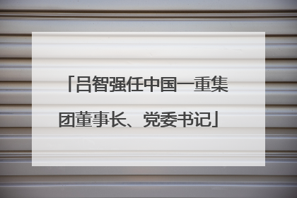 吕智强任中国一重集团董事长、党委书记