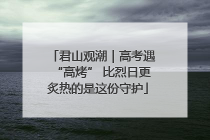 君山观潮｜高考遇“高烤” 比烈日更炙热的是这份守护