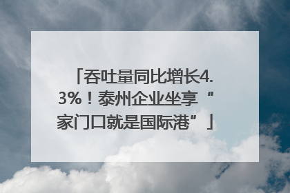 吞吐量同比增长4.3%！泰州企业坐享“家门口就是国际港”