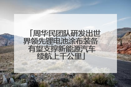 周华民团队研发出世界领先锂电池涂布装备 有望支撑新能源汽车续航上千公里