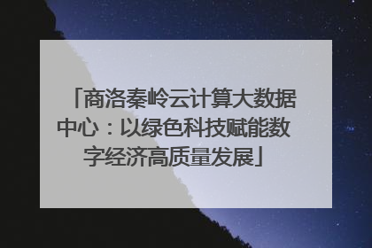 商洛秦岭云计算大数据中心：以绿色科技赋能数字经济高质量发展