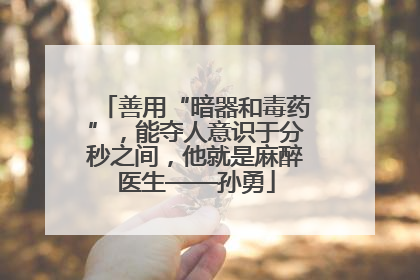 善用“暗器和毒药”，能夺人意识于分秒之间，他就是麻醉医生——孙勇