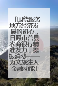 围绕服务地方经济发展的初心，日照市莒县农商银行精准发力，提振消费——为文旅注入金融动能