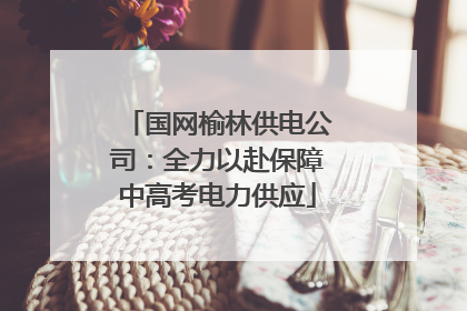 国网榆林供电公司：全力以赴保障中高考电力供应