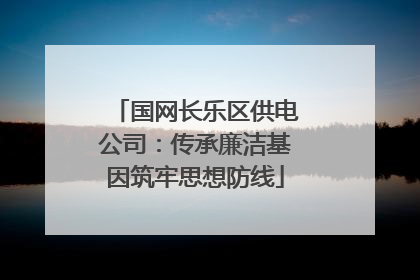 国网长乐区供电公司：传承廉洁基因筑牢思想防线