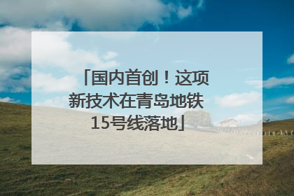 国内首创！这项新技术在青岛地铁15号线落地