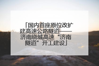国内首座原位改扩建高速公路隧道——济南绕城高速“济南隧道”开工建设