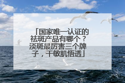 国家唯一认证的祛斑产品有哪个？淡斑最厉害三个牌子，干敏肌悟透