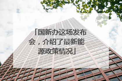 国新办这场发布会，介绍了最新能源政策情况