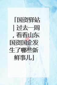 国资驿站｜过去一周，看看山东国资国企发生了哪些新鲜事儿