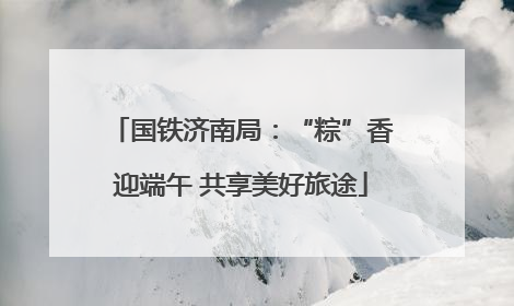 国铁济南局：“粽”香迎端午 共享美好旅途