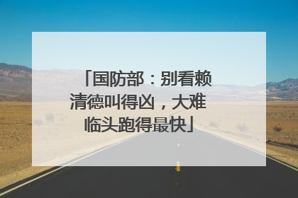 国防部：别看赖清德叫得凶，大难临头跑得最快
