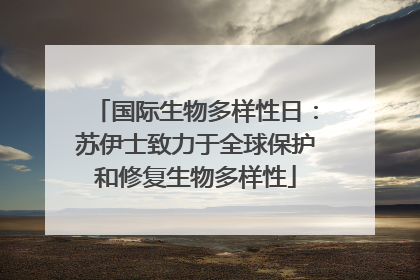 国际生物多样性日：苏伊士致力于全球保护和修复生物多样性
