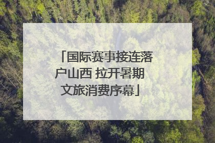 国际赛事接连落户山西 拉开暑期文旅消费序幕