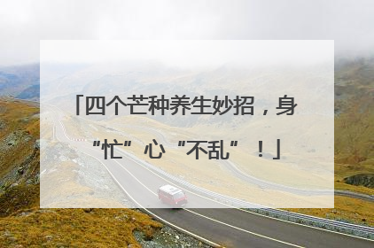 四个芒种养生妙招，身“忙”心“不乱”！