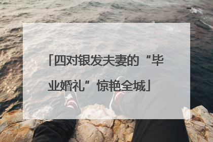 四对银发夫妻的“毕业婚礼”惊艳全城